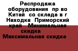 Распродажа оборудования (пр-во Китай) со склада в г.Находка, Приморский край › Минимальная скидка ­ 20 › Максимальная скидка ­ 70 - Приморский край, Владивосток г. Распродажи и скидки » Распродажи и скидки на товары   . Приморский край,Владивосток г.